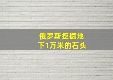 俄罗斯挖掘地下1万米的石头