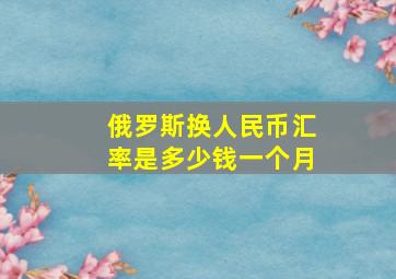 俄罗斯换人民币汇率是多少钱一个月