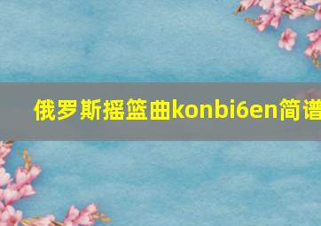 俄罗斯摇篮曲konbi6en简谱