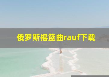 俄罗斯摇篮曲rauf下载