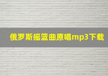 俄罗斯摇篮曲原唱mp3下载