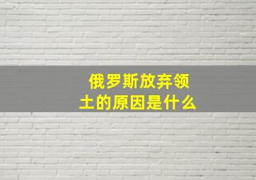 俄罗斯放弃领土的原因是什么