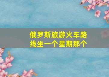 俄罗斯旅游火车路线坐一个星期那个