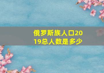 俄罗斯族人口2019总人数是多少