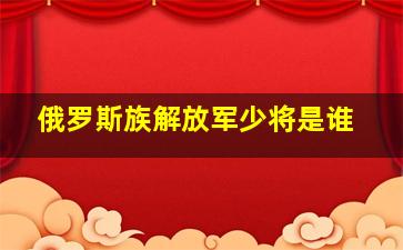 俄罗斯族解放军少将是谁