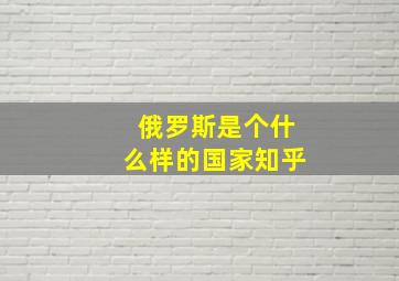 俄罗斯是个什么样的国家知乎