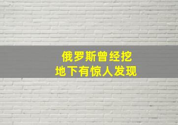 俄罗斯曾经挖地下有惊人发现