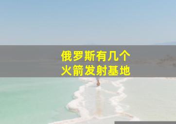 俄罗斯有几个火箭发射基地