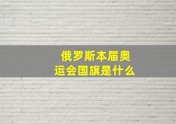 俄罗斯本届奥运会国旗是什么