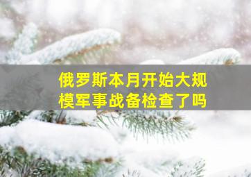 俄罗斯本月开始大规模军事战备检查了吗