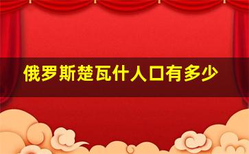 俄罗斯楚瓦什人口有多少