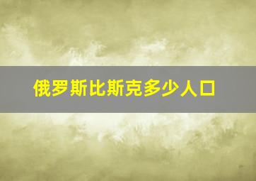 俄罗斯比斯克多少人口