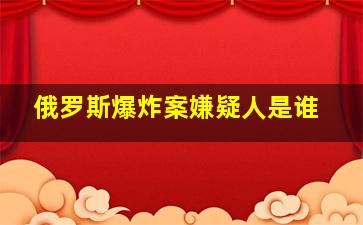 俄罗斯爆炸案嫌疑人是谁