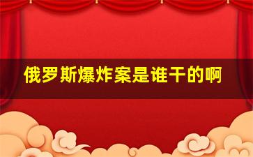 俄罗斯爆炸案是谁干的啊