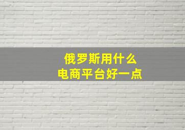 俄罗斯用什么电商平台好一点