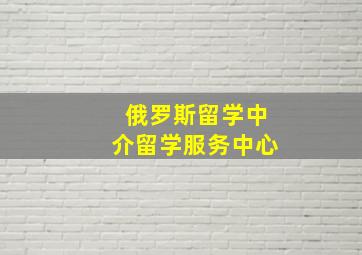 俄罗斯留学中介留学服务中心