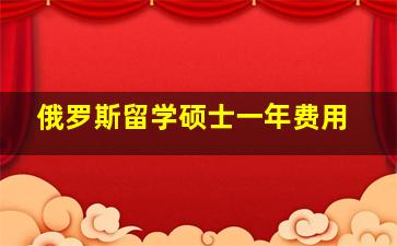 俄罗斯留学硕士一年费用