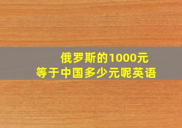 俄罗斯的1000元等于中国多少元呢英语