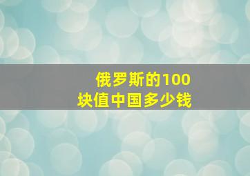 俄罗斯的100块值中国多少钱