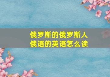 俄罗斯的俄罗斯人俄语的英语怎么读