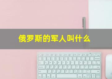 俄罗斯的军人叫什么