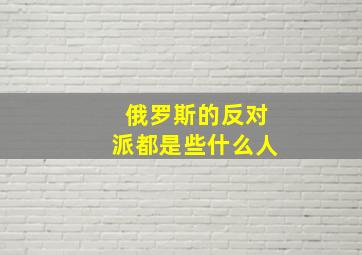 俄罗斯的反对派都是些什么人