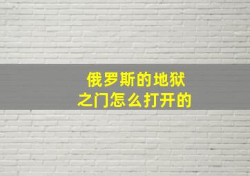 俄罗斯的地狱之门怎么打开的