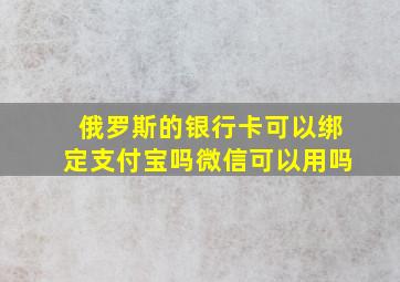 俄罗斯的银行卡可以绑定支付宝吗微信可以用吗