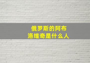 俄罗斯的阿布洛维奇是什么人