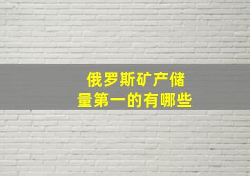 俄罗斯矿产储量第一的有哪些