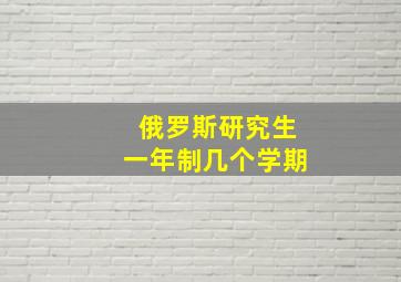 俄罗斯研究生一年制几个学期