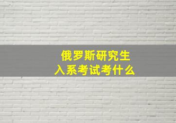 俄罗斯研究生入系考试考什么