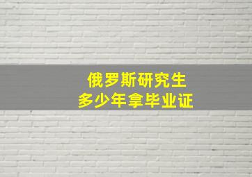 俄罗斯研究生多少年拿毕业证