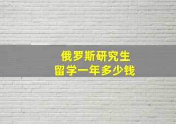 俄罗斯研究生留学一年多少钱