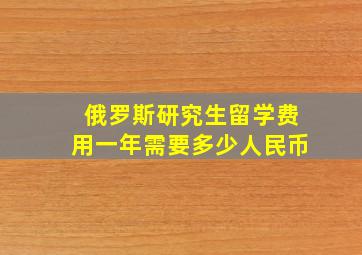 俄罗斯研究生留学费用一年需要多少人民币