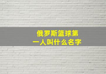 俄罗斯篮球第一人叫什么名字