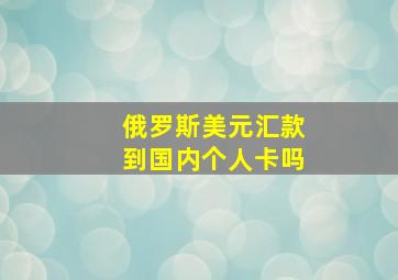 俄罗斯美元汇款到国内个人卡吗