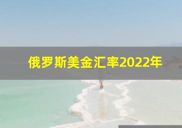 俄罗斯美金汇率2022年