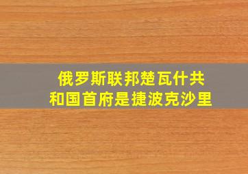 俄罗斯联邦楚瓦什共和国首府是捷波克沙里