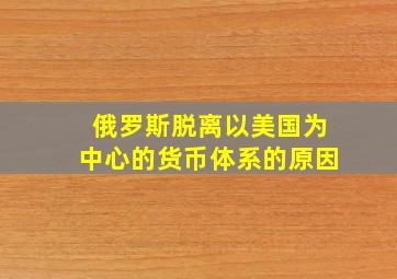 俄罗斯脱离以美国为中心的货币体系的原因