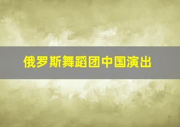 俄罗斯舞蹈团中国演出