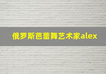 俄罗斯芭蕾舞艺术家alex