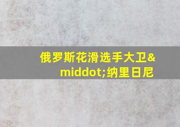 俄罗斯花滑选手大卫·纳里日尼