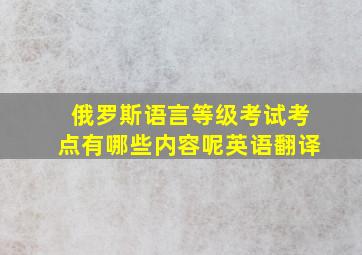 俄罗斯语言等级考试考点有哪些内容呢英语翻译