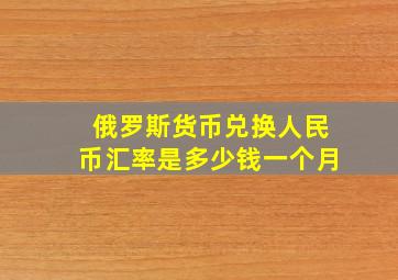 俄罗斯货币兑换人民币汇率是多少钱一个月