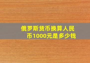 俄罗斯货币换算人民币1000元是多少钱