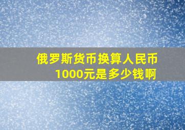 俄罗斯货币换算人民币1000元是多少钱啊