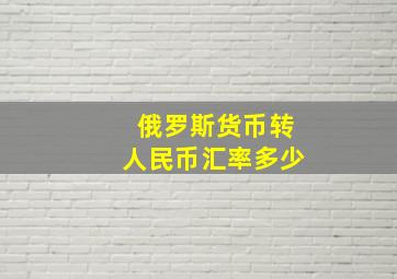 俄罗斯货币转人民币汇率多少