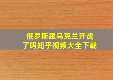 俄罗斯跟乌克兰开战了吗知乎视频大全下载