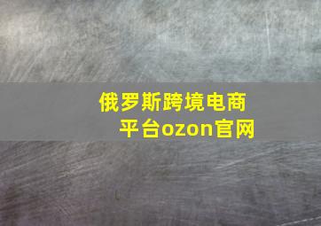 俄罗斯跨境电商平台ozon官网